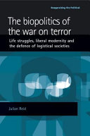 The biopolitics of the war on terror : life struggles, liberal modernity and the defence of logistical societies / Julian Reid.