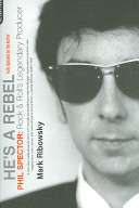 He's a rebel : Phil Spector - rock and roll's legendary producer / Mark Ribowsky.