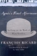 Agnes's final afternoon : an essay on the work of Milan Kundera / Francois Ricard ; translated from the French by Aaron Asher.