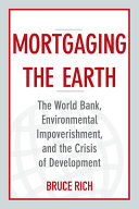 Mortgaging the earth : the World Bank, environmental impoverishment, and the crisis of development / Bruce Rich.