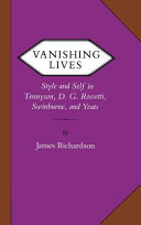 Vanishing lives : style and self in Tennyson, D.G. Rossetti, Swinburne, and Yeats / by James Richardson.