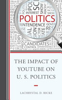 The impact of Youtube on U.S. politics / LaChrystal D. Ricke.