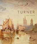 Turner on tour / Christine Riding ; with contributions by Thomas Ardill, Aimee Ng.