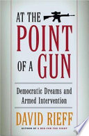 At the point of a gun : democratic dreams and armed intervention / David Rieff.
