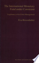 The International Monetary Fund under constraint : legitimacy of its crisis management / by Eva Riesenhuber.