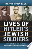 Lives of Hitler's Jewish soldiers : untold tales of men of Jewish descent who fought for the Third Reich / Bryan Mark Rigg.