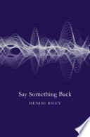 Say something back / Denise Riley.