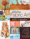 Fabulous fabric art with Lutradur : for quilting, papercrafts, mixed media art : 27 techniques & 14 projects revolutionize your craft experience! / Lesley Riley.