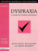 Dyspraxia : a guide for teachers and parents / Kate Ripley, Bob Daines, Jenny Barrett.