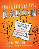 Unfolding the napkin : the hands-on method for solving complex problems with simple pictures / Dan Roam.