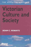 Victorian culture and society : the essential glossary / by Adam C. Roberts.