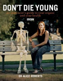 Don't die young : an anatomist's guide to your organs and your health / Alice Roberts.