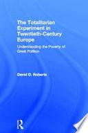The totalitarian experiment in twentieth century Europe : understanding the poverty of great politics / David Roberts.