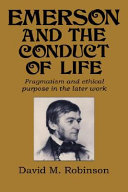 Emerson and the conduct of life : pragmatism and ethical purpose in the later work / David M. Robinson.
