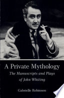 A private mythology : the manuscripts and plays of John Whiting / Gabrielle Robinson.