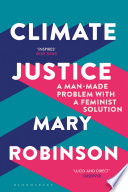 Climate justice : a man-made problem with a feminist solution / Mary Robinson with Caitríona Palmer.