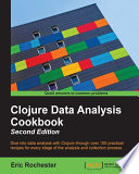 Clojure data analysis cookbook dive into data analysis with Clojure through over 100 practical recipes for every stage of the analysis and collection process / Eric Rochester.