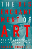 The disenchantment of art : the philosophy of Walter Benjamin / Rainer Rochlitz ; translated by Jane Marie Todd.