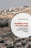 Headlines from the Holy Land : reporting the Israeli-Palestinian conflict / James Rodgers.
