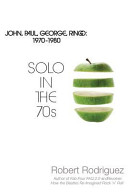 Solo in the 70s : John, Paul, George, Ringo : 1970-1980 / Robert Rodriguez.