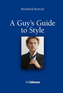 A guy's guide to style / Bernhard Roetzel ; [translation from German by Susan Ghanouni in associationwith First Edition Translations].