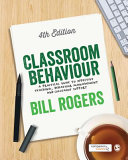 Classroom behaviour : a practical guide to effective teaching, behaviour management and colleague support / Bill Rogers.