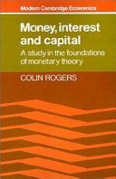 Money interest and capital : a study in the foundations of monetary theory / Colin Rogers.