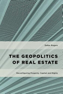 The geopolitics of real estate : reconfiguring property, capital, and rights / Dallas Rogers.
