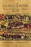 The elusive empire : Kazan and the creation of Russia, 1552-1671 / Matthew P. Romaniello.