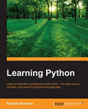 Learning Python : learn to code like a professional with Python--an open source, versatile, and powerful programming language / Fabrizio Romano.