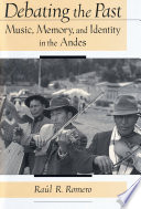 Debating the past : music, memory, and identity in the Andes / Ra ul R. Romero.