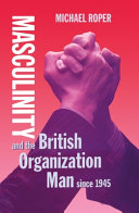 Masculinity and the British organization man since 1945 / Michael Roper.