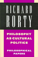 Philosophy as cultural politics : philosophical papers Richard Rorty.