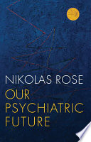 Our psychiatric future the politics of mental health / Nikolas Rose.