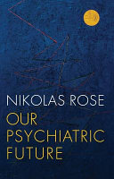 Our psychiatric future : the politics of mental health / Nikolas Rose.