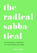The radical sabbatical : the millennial handbook to the quarter-life crisis / Emma Rosen.