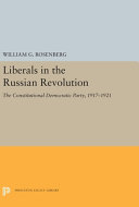Liberals in the Russian Revolution : the Constitutional Democratic party, 1917-1921 / by William G. Rosenberg.