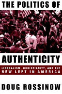 The politics of authenticity : liberalism, Christianity, and the New Left in America / Doug Rossinow.