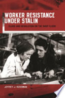 Worker resistance under Stalin : class and revolution on the shop floor / Jeffrey J. Rossman.