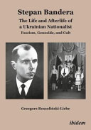 Stephan Bandera: the life and afterlife of a Ukrainian Nationalist: fascism, genocide, and cult / Grzegorz Rossolinski-Liebe.