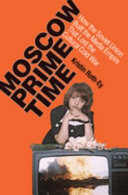 Moscow prime time : how the Soviet Union built the media empire that lost the cultural Cold War / Kristin Roth-Ey.