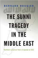 The Sunni tragedy in the Middle East : Northern Lebanon from al-Qaeda to ISIS / Bernard Rougier.