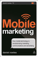 Mobile marketing : how mobile technology is revolutionizing marketing, communications and advertising / Daniel Rowles.