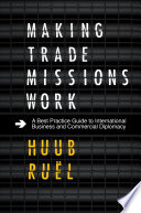 Making trade missions work : a best practice guide to international business and commercial diplomacy / Huub Ruël.