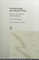 Constructing the world polity : essays on international institutionalization / John Gerard Ruggie.