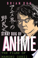 Stray dog of Anime the films of Mamoru Oshii / Brian Ruh.