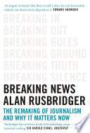 Breaking news the remaking of journalism and why it matters now / Alan Rusbridger.