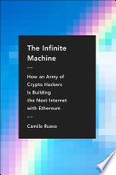 The infinite machine how an army of crypto-hackers is building the next Internet with Ethereum / Camila Russo.