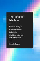 The infinite machine : how an army of crypto-hackers is building the next internet with Ethereum / Camila Russo.