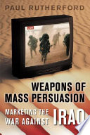 Weapons of mass persuasion : marketing the war against Iraq.